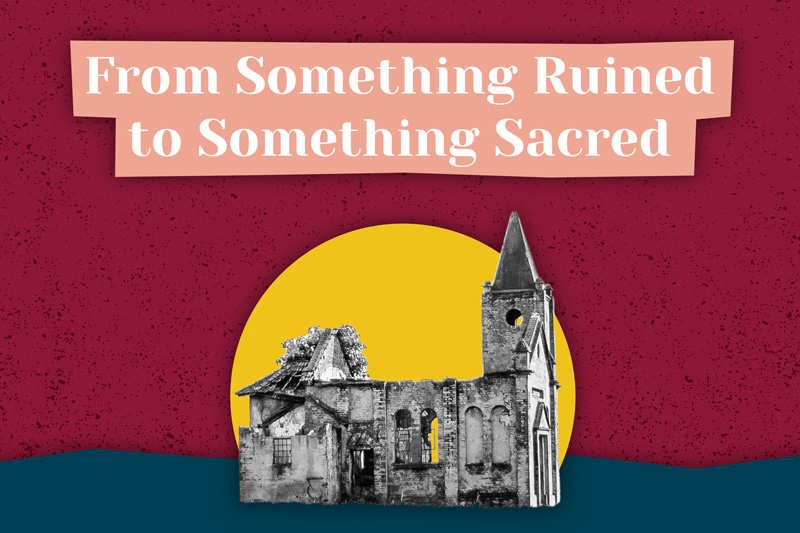 From Something Ruined to Something Sacred